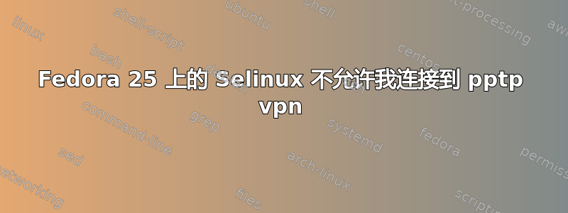 Fedora 25 上的 Selinux 不允许我连接到 pptp vpn