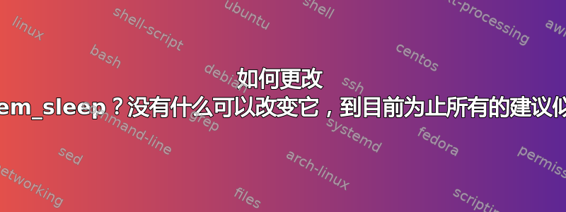 如何更改 /sys/power/mem_sleep？没有什么可以改变它，到目前为止所有的建议似乎都是错误的？