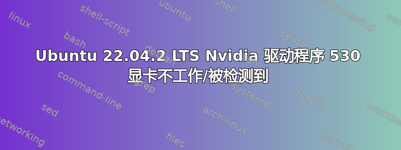 Ubuntu 22.04.2 LTS Nvidia 驱动程序 530 显卡不工作/被检测到