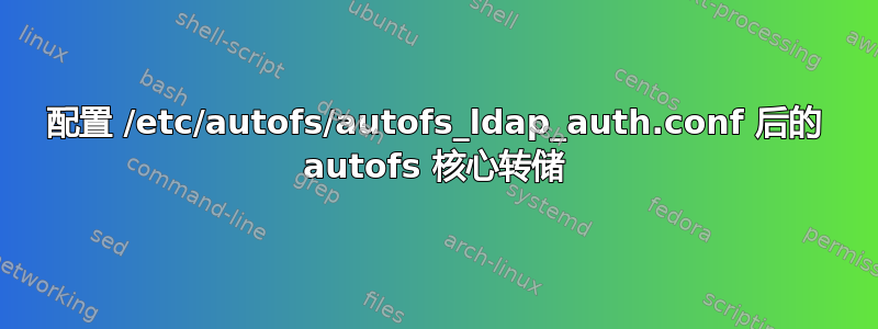 配置 /etc/autofs/autofs_ldap_auth.conf 后的 autofs 核心转储