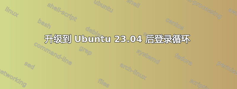 升级到 Ubuntu 23.04 后登录循环