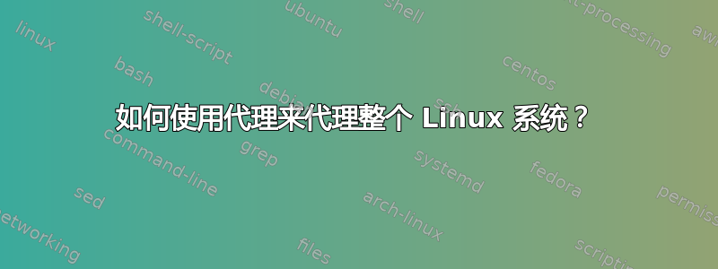 如何使用代理来代理整个 Linux 系统？