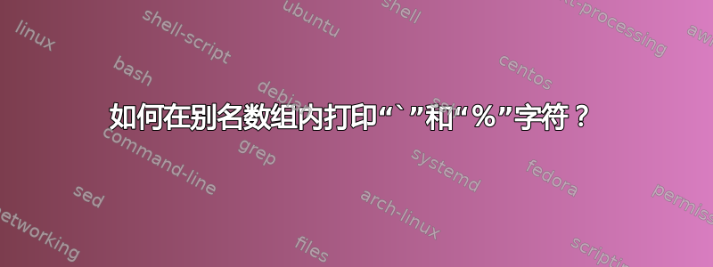 如何在别名数组内打印“`”和“％”字符？