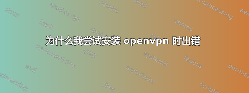 为什么我尝试安装 openvpn 时出错