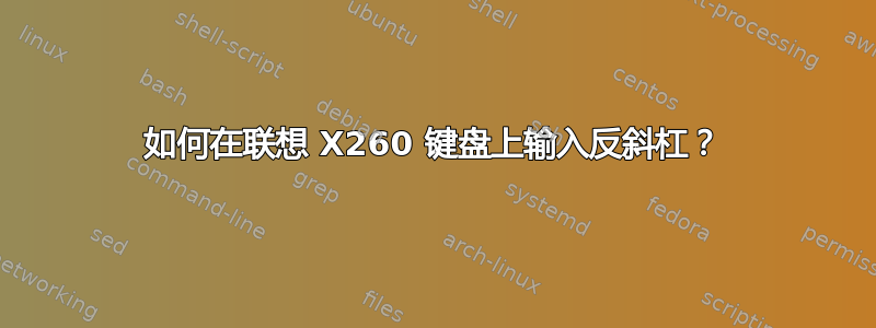 如何在联想 X260 键盘上输入反斜杠？