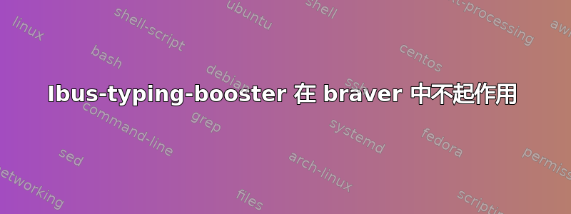 Ibus-typing-booster 在 braver 中不起作用