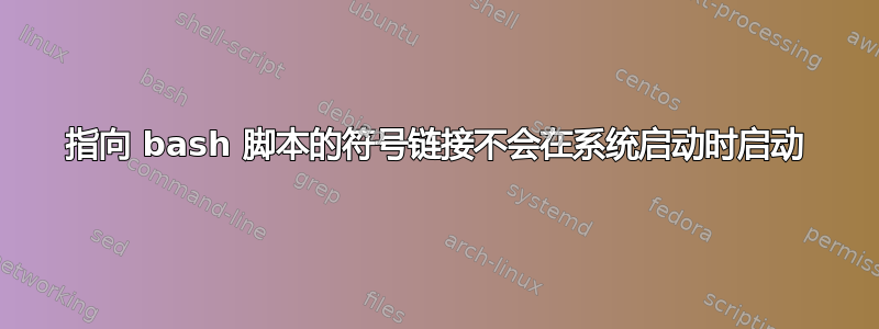 指向 bash 脚本的符号链接不会在系统启动时启动