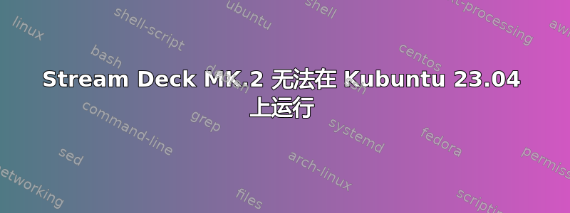 Stream Deck MK.2 无法在 Kubuntu 23.04 上运行