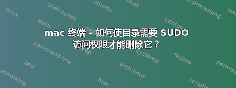 mac 终端 - 如何使目录需要 SUDO 访问权限才能删除它？