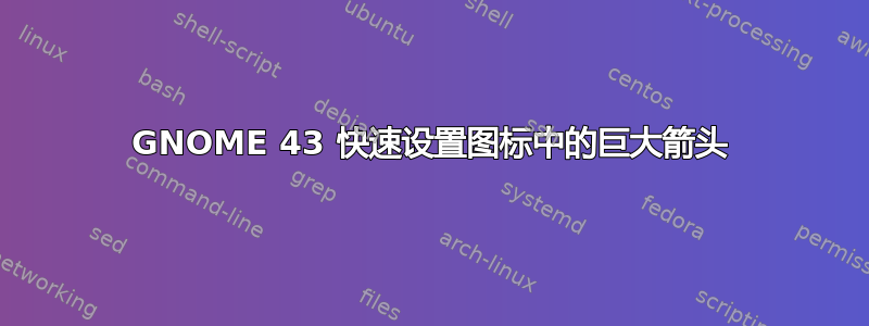 GNOME 43 快速设置图标中的巨大箭头