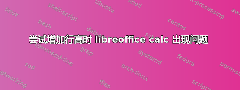 尝试增加行高时 libreoffice calc 出现问题