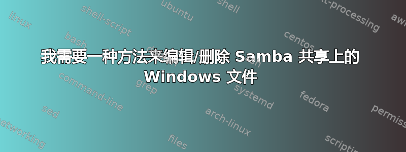 我需要一种方法来编辑/删除 Samba 共享上的 Windows 文件