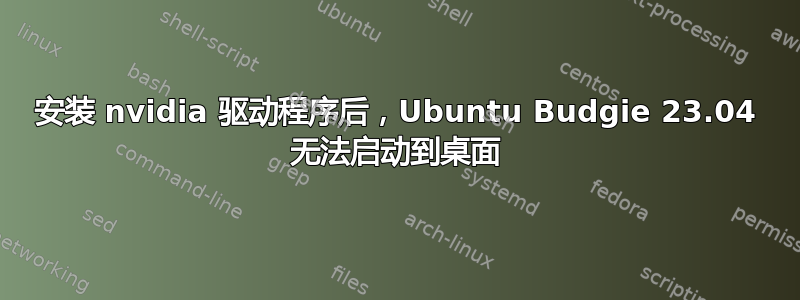 安装 nvidia 驱动程序后，Ubuntu Budgie 23.04 无法启动到桌面