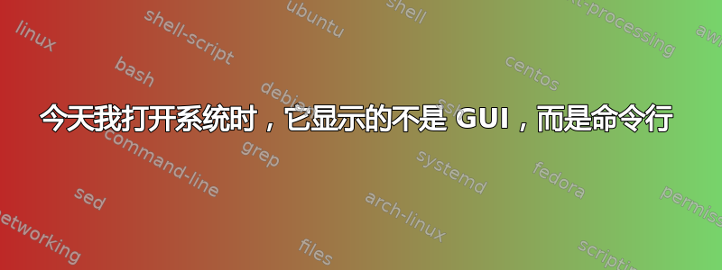 今天我打开系统时，它显示的不是 GUI，而是命令行