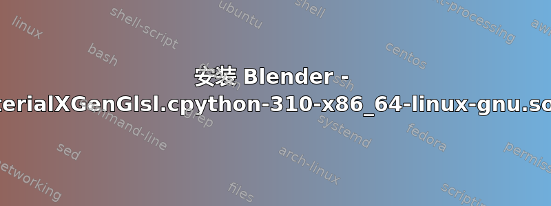 安装 Blender - 无法创建指向‘PyMaterialXGenGlsl.cpython-310-x86_64-linux-gnu.so.1.38.6’的符号链接