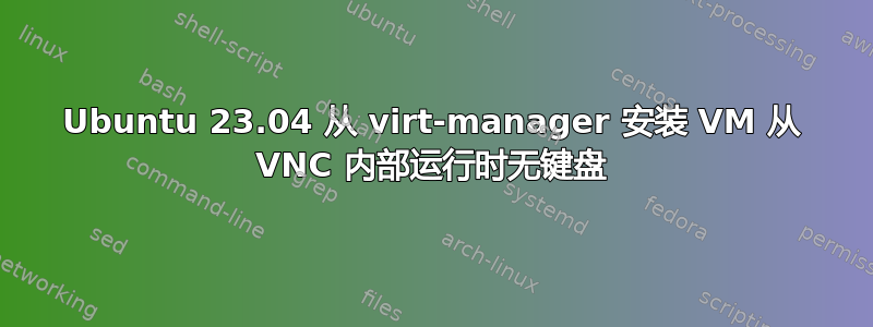 Ubuntu 23.04 从 virt-manager 安装 VM 从 VNC 内部运行时无键盘