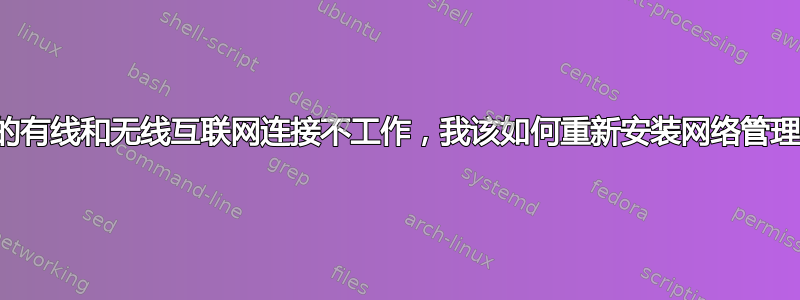 由于我的有线和无线互联网连接不工作，我该如何重新安装网络管理器等？