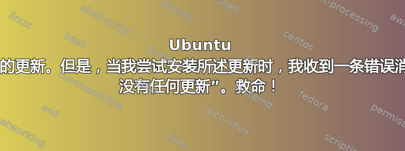 Ubuntu 软件说我有待处理的更新。但是，当我尝试安装所述更新时，我收到一条错误消息，提示“snap 没有任何更新”。救命！