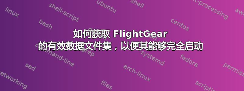 如何获取 FlightGear 的有效数据文件集，以便其能够完全启动