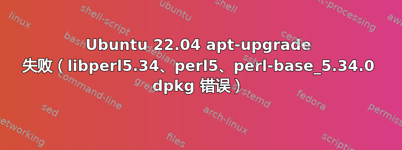 Ubuntu 22.04 apt-upgrade 失败（libperl5.34、perl5、perl-base_5.34.0 dpkg 错误）