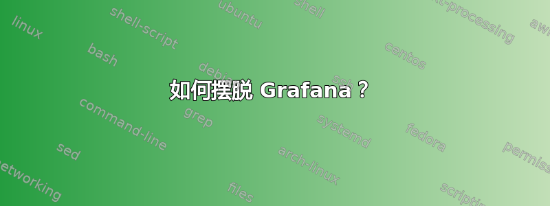 如何摆脱 Grafana？