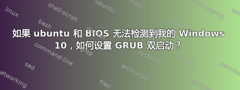 如果 ubuntu 和 BIOS 无法检测到我的 Windows 10，如何设置 GRUB 双启动？