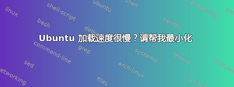 Ubuntu 加载速度很慢？请帮我最小化