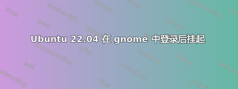 Ubuntu 22.04 在 gnome 中登录后挂起