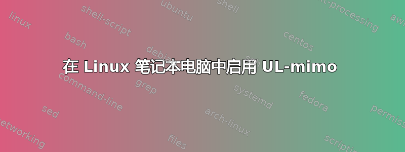 在 Linux 笔记本电脑中启用 UL-mimo