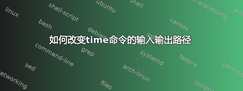 如何改变time命令的输入输出路径