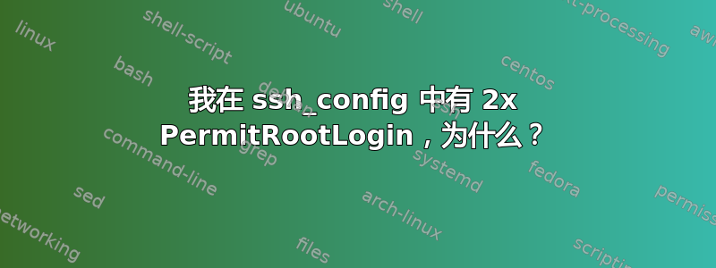 我在 ssh_config 中有 2x PermitRootLogin，为什么？