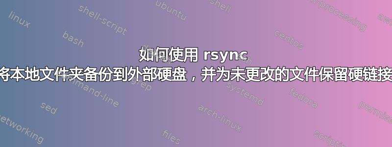 如何使用 rsync 将本地文件夹备份到外部硬盘，并为未更改的文件保留硬链接