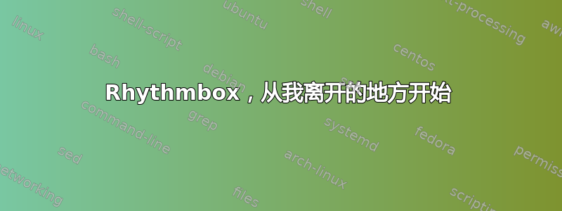 Rhythmbox，从我离开的地方开始