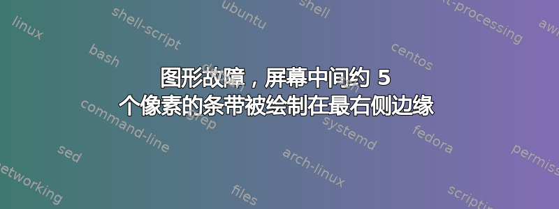 图形故障，屏幕中间约 5 个像素的条带被绘制在最右侧边缘