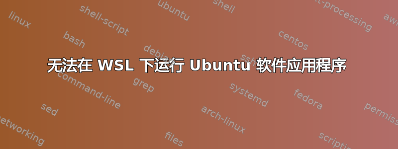 无法在 WSL 下运行 Ubuntu 软件应用程序