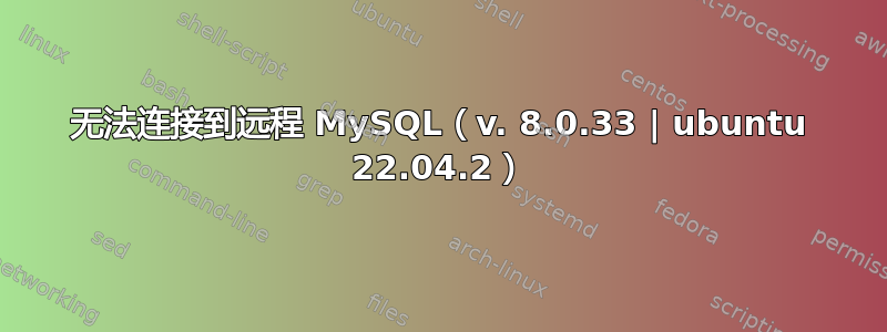 无法连接到远程 MySQL（v. 8.0.33 | ubuntu 22.04.2）