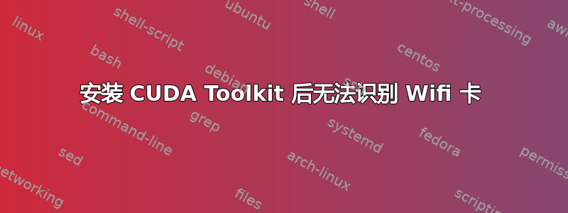 安装 CUDA Toolkit 后无法识别 Wifi 卡