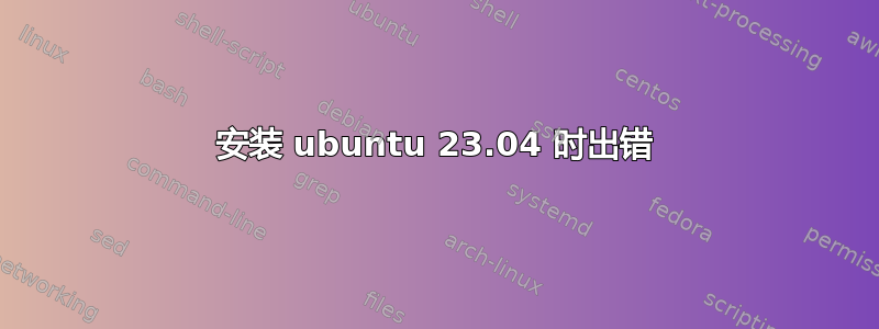 安装 ubuntu 23.04 时出错