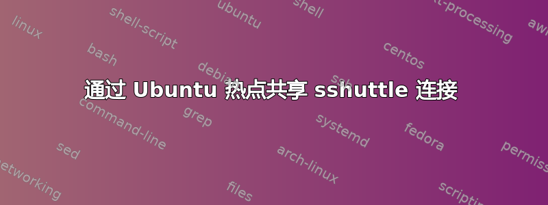 通过 Ubuntu 热点共享 sshuttle 连接