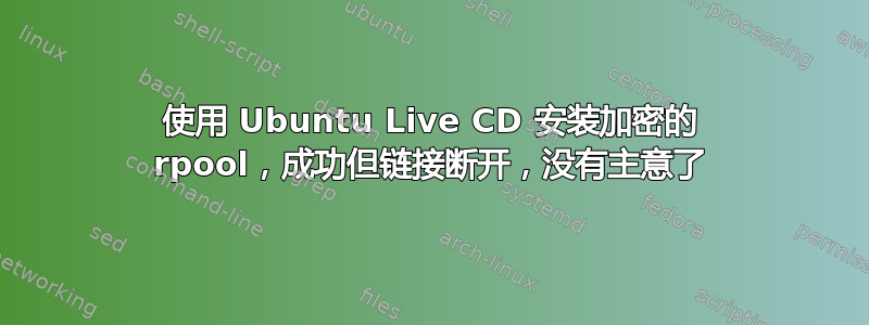 使用 Ubuntu Live CD 安装加密的 rpool，成功但链接断开，没有主意了