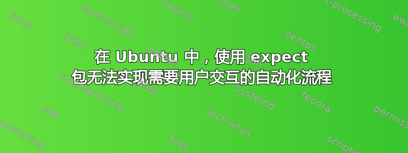 在 Ubuntu 中，使用 expect 包无法实现需要用户交互的自动化流程