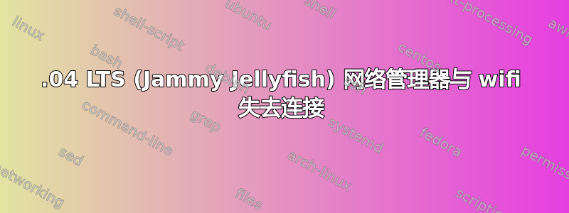 22.04 LTS (Jammy Jellyfish) 网络管理器与 wifi 失去连接