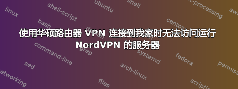 使用华硕路由器 VPN 连接到我家时无法访问运行 NordVPN 的服务器