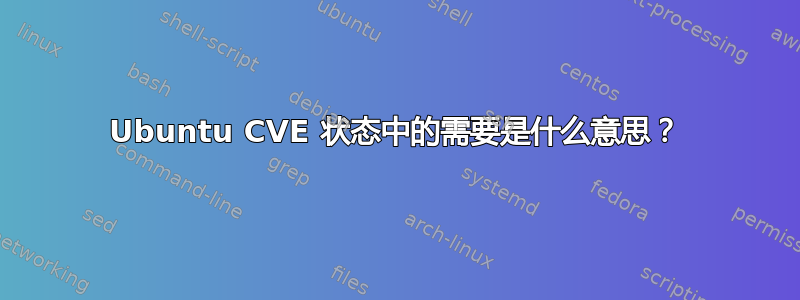 Ubuntu CVE 状态中的需要是什么意思？