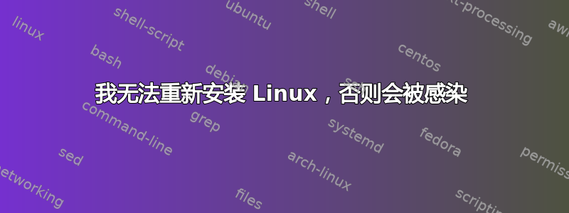 我无法重新安装 Linux，否则会被感染