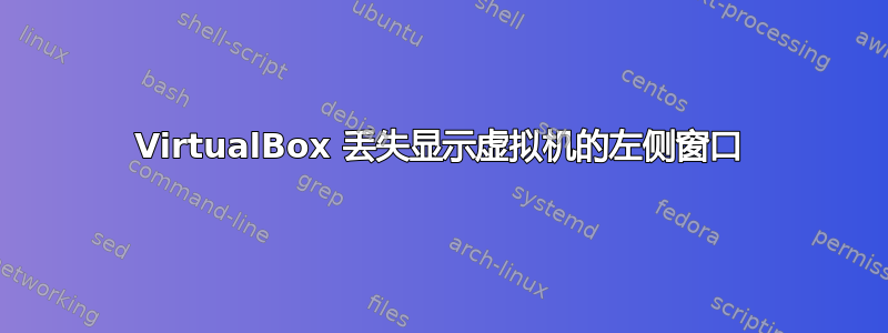 VirtualBox 丢失显示虚拟机的左侧窗口