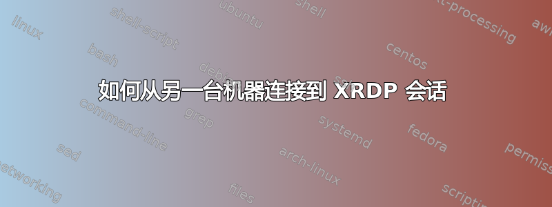 如何从另一台机器连接到 XRDP 会话