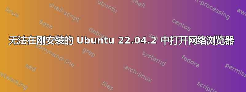 无法在刚安装的 Ubuntu 22.04.2 中打开网络浏览器