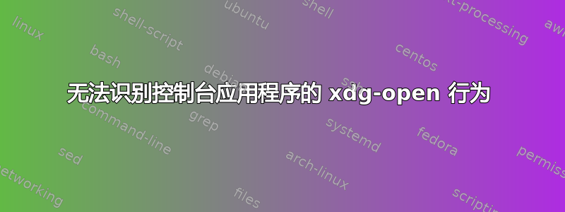 无法识别控制台应用程序的 xdg-open 行为