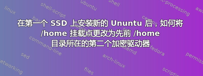 在第一个 SSD 上安装新的 Ununtu 后，如何将 /home 挂载点更改为先前 /home 目录所在的第二个加密驱动器